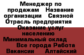 Менеджер по продажам › Название организации ­ Связной › Отрасль предприятия ­ Оказание услуг населению › Минимальный оклад ­ 25 000 - Все города Работа » Вакансии   . Алтайский край